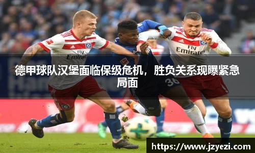 德甲球队汉堡面临保级危机，胜负关系现曝紧急局面