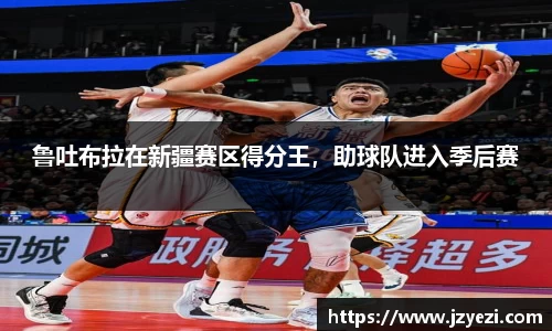 鲁吐布拉在新疆赛区得分王，助球队进入季后赛