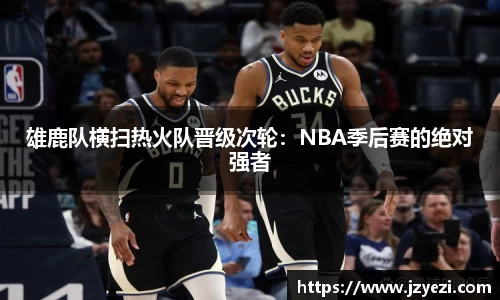 雄鹿队横扫热火队晋级次轮：NBA季后赛的绝对强者