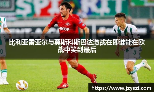 比利亚雷亚尔与莫斯科斯巴达激战在即谁能在欧战中笑到最后