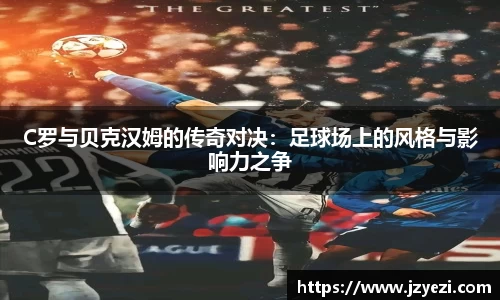 C罗与贝克汉姆的传奇对决：足球场上的风格与影响力之争