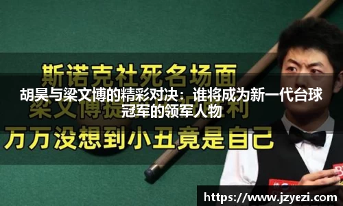 胡昊与梁文博的精彩对决：谁将成为新一代台球冠军的领军人物