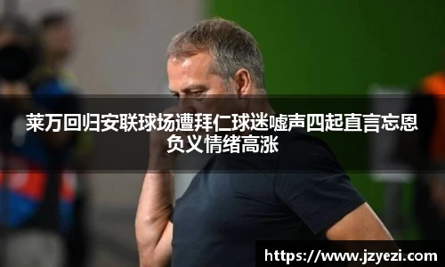 莱万回归安联球场遭拜仁球迷嘘声四起直言忘恩负义情绪高涨