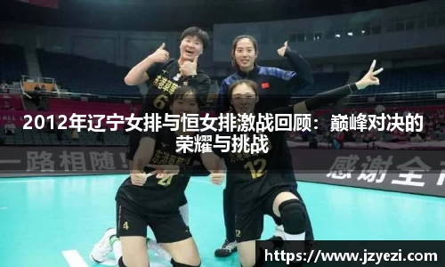 2012年辽宁女排与恒女排激战回顾：巅峰对决的荣耀与挑战