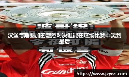 汉堡与斯图加的激烈对决谁能在这场比赛中笑到最后