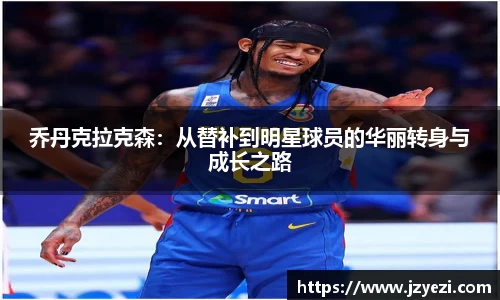 乔丹克拉克森：从替补到明星球员的华丽转身与成长之路