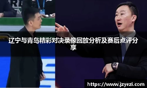 辽宁与青岛精彩对决录像回放分析及赛后点评分享