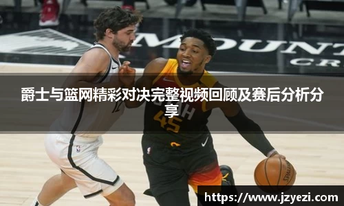 爵士与篮网精彩对决完整视频回顾及赛后分析分享