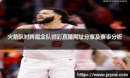 火箭队对阵掘金队精彩直播网址分享及赛事分析