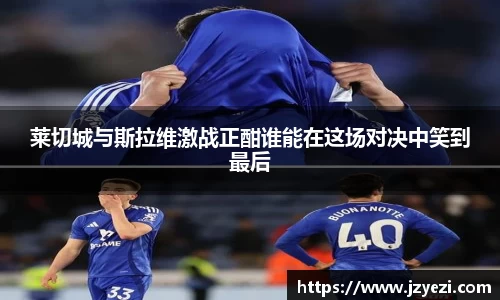 莱切城与斯拉维激战正酣谁能在这场对决中笑到最后