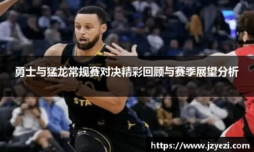 勇士与猛龙常规赛对决精彩回顾与赛季展望分析