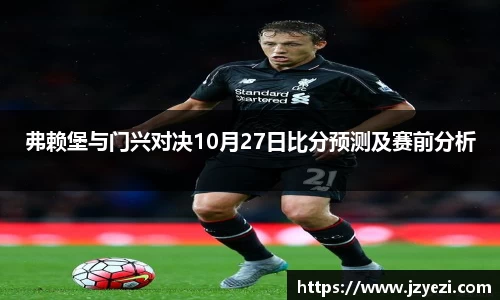 弗赖堡与门兴对决10月27日比分预测及赛前分析
