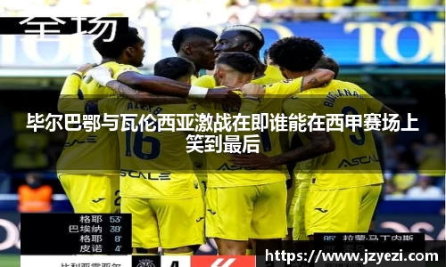 毕尔巴鄂与瓦伦西亚激战在即谁能在西甲赛场上笑到最后
