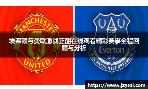埃弗顿与曼联激战正酣在线观看精彩赛事全程回顾与分析