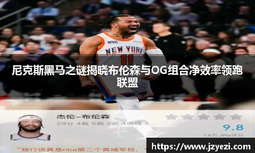 尼克斯黑马之谜揭晓布伦森与OG组合净效率领跑联盟