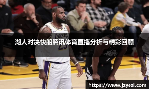 湖人对决快船腾讯体育直播分析与精彩回顾