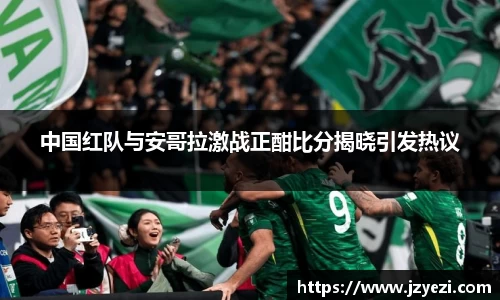 中国红队与安哥拉激战正酣比分揭晓引发热议