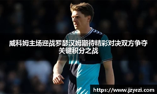 威科姆主场迎战罗瑟汉姆期待精彩对决双方争夺关键积分之战